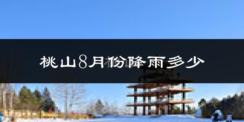 桃山8月份降雨多少?