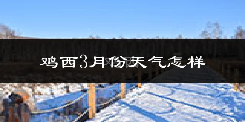 鸡西市3月份天气如何?很冷吗?
