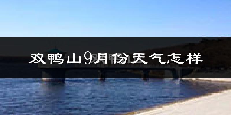 双鸭山9月份天气怎样?双鸭山九月热不热?