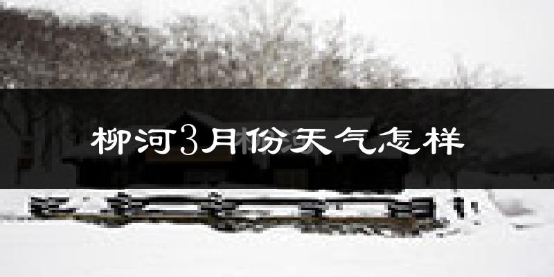 柳河县3月份天气如何?很冷吗?
