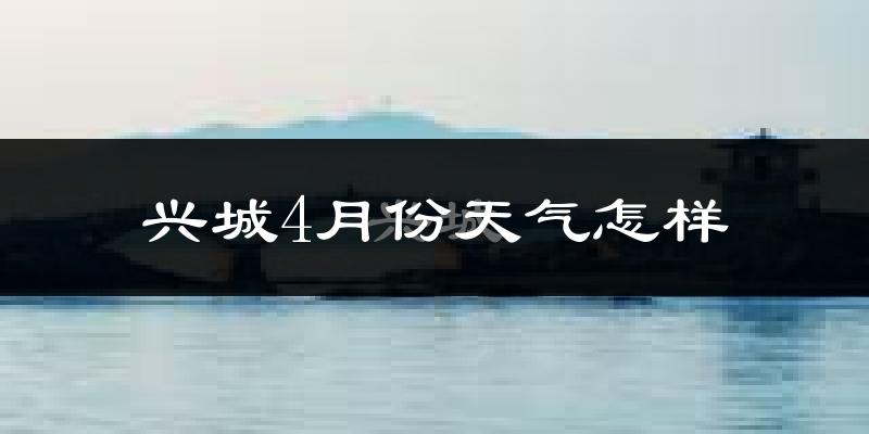 兴城市4月份天气如何?冷热情况分析