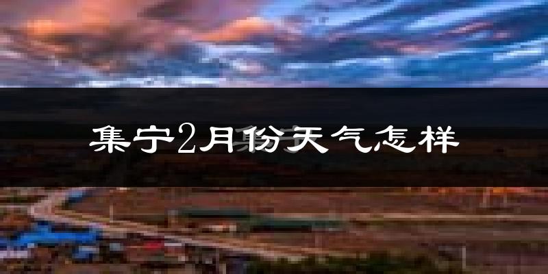 集宁2月份天气怎样?集宁二月冷吗?