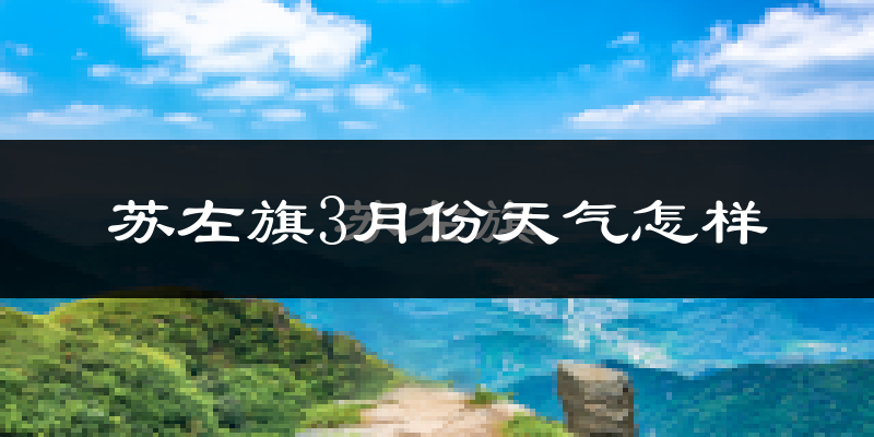 苏尼特左旗3月份天气如何?很冷吗?