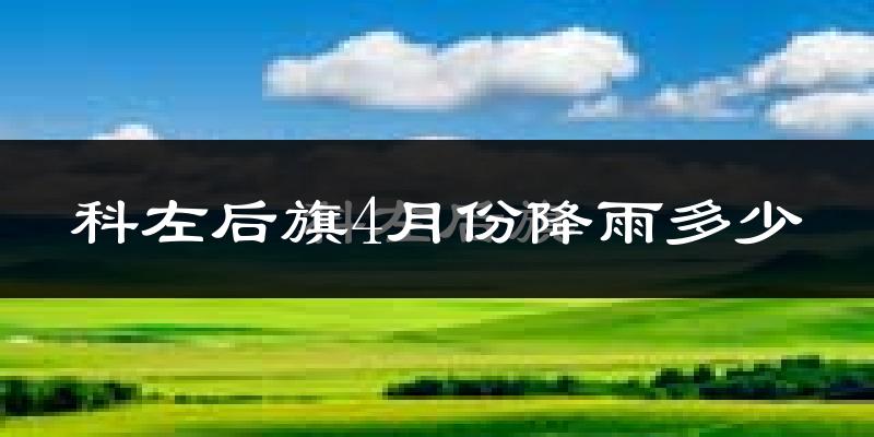 科左后旗4月份降雨多少?