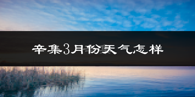 辛集市3月份天气如何?冷吗?