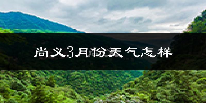 尚义县3月份天气如何?很冷吗?
