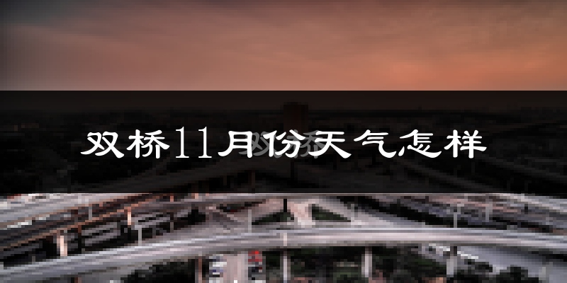 双桥11月份天气怎样?双桥十一月冷吗?