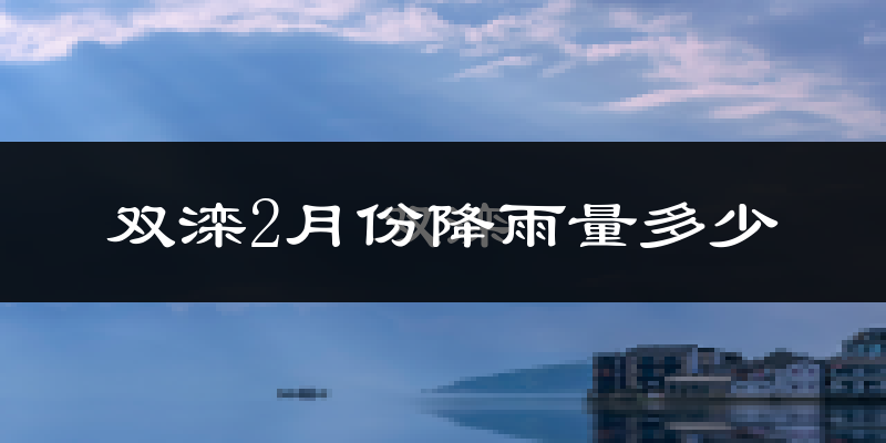双滦2月份降雨量多少?双滦二月下雨多吗?