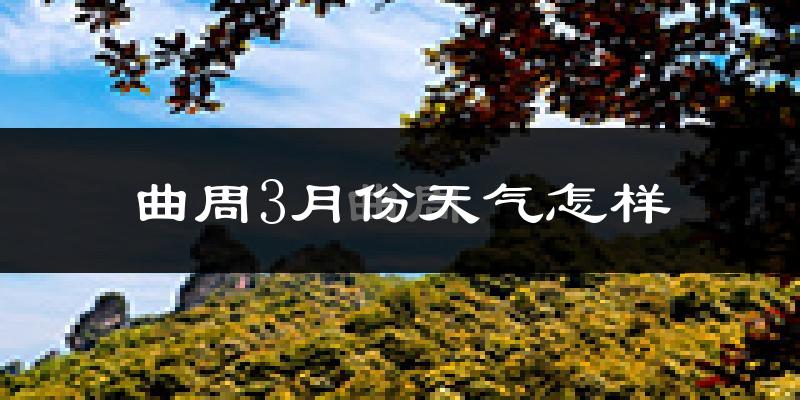 曲周县3月份天气如何?天气冷热情况分析