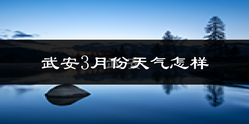武安市3月份天气如何?冷吗?