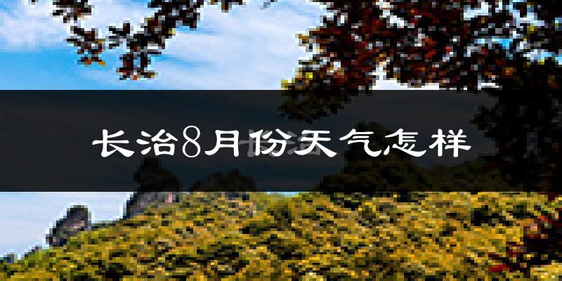 长治市8月份天气如何?很热吗?