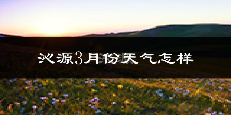 沁源县3月份天气如何?冷吗?过去两年3月天气数据分析