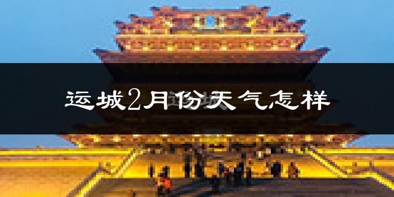 运城市2月份天气如何?很冷吗?