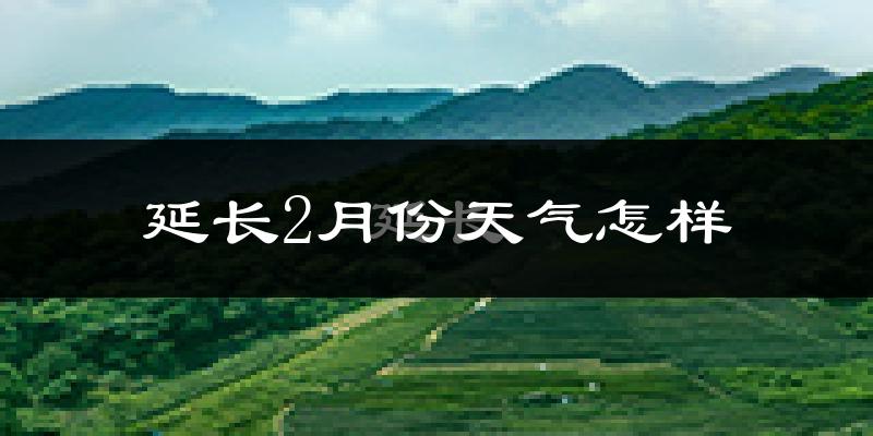 延长县2月份天气如何?很冷吗?