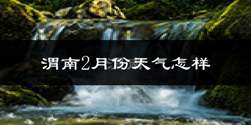 渭南市2月份天气如何?冷吗?