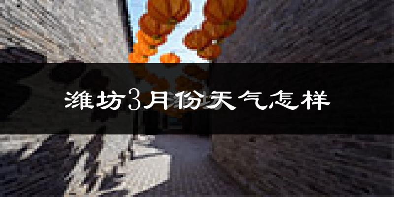 潍坊3月份天气如何?冷吗?过去两年3月天气数据分析
