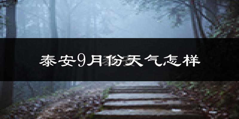 泰安9月份天气怎样?泰安九月热不热?