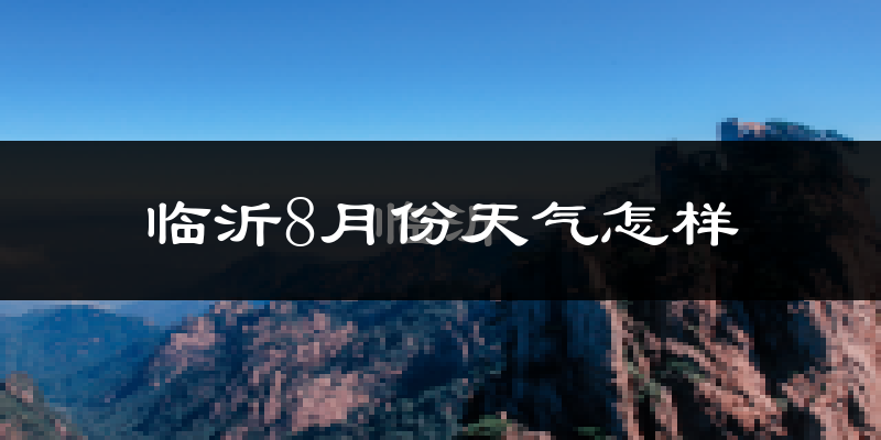 临沂市8月份天气如何?很热吗?