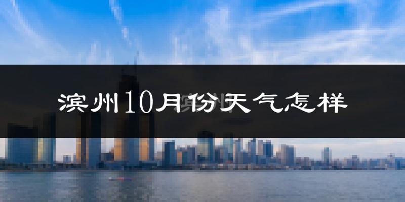 滨州10月份天气怎样?滨州十月冷吗?