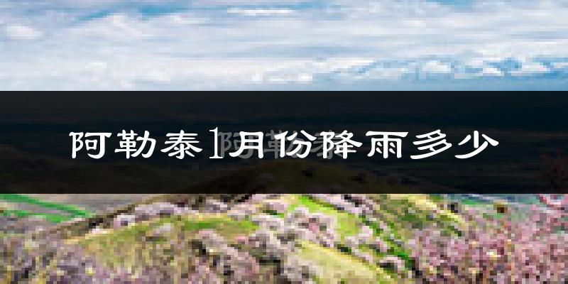 阿勒泰1月份降雨多少?