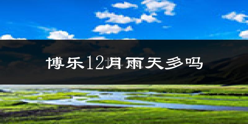 博乐12月雨天多吗?