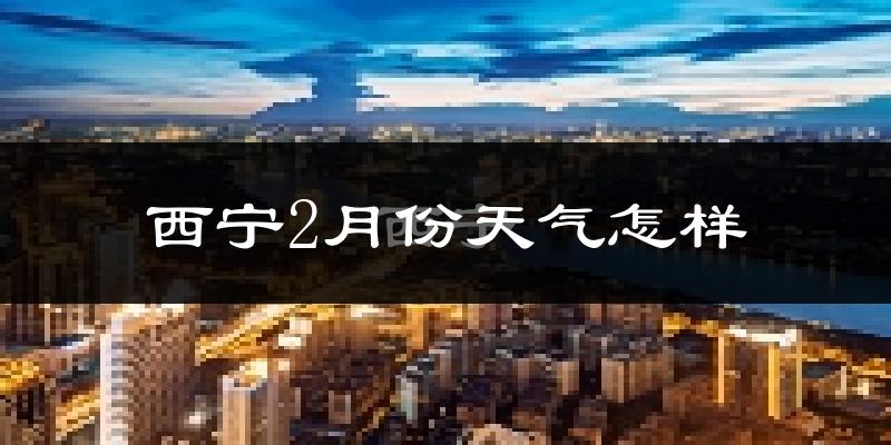 西宁2月份天气如何?很冷吗?