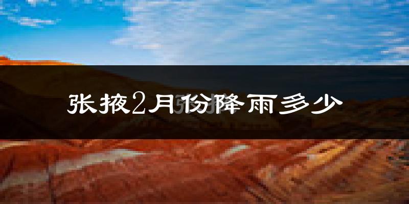 张掖2月份降雨多少?