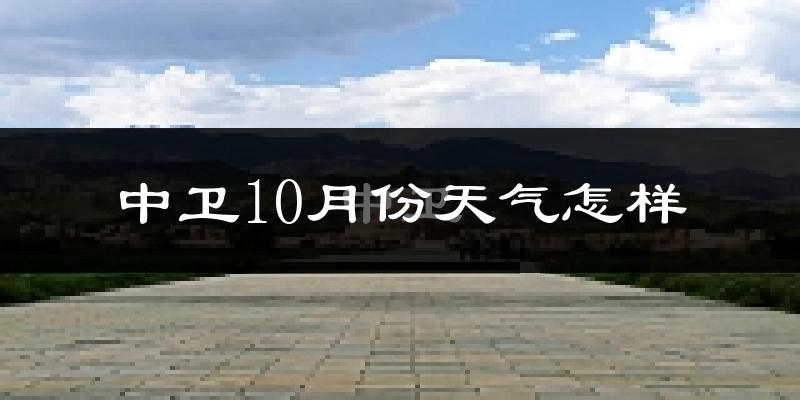 中卫10月份天气怎样?中卫十月冷不冷?