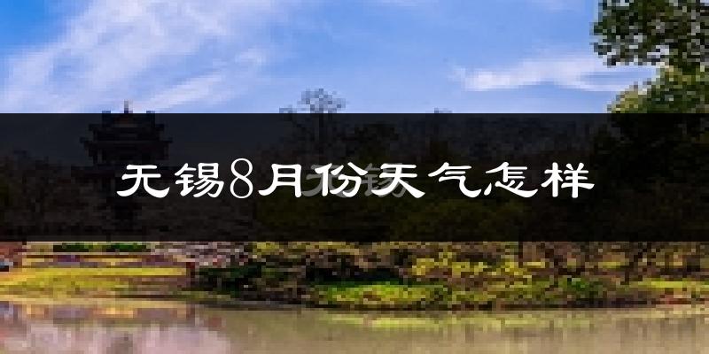无锡市8月份天气如何?很热吗?