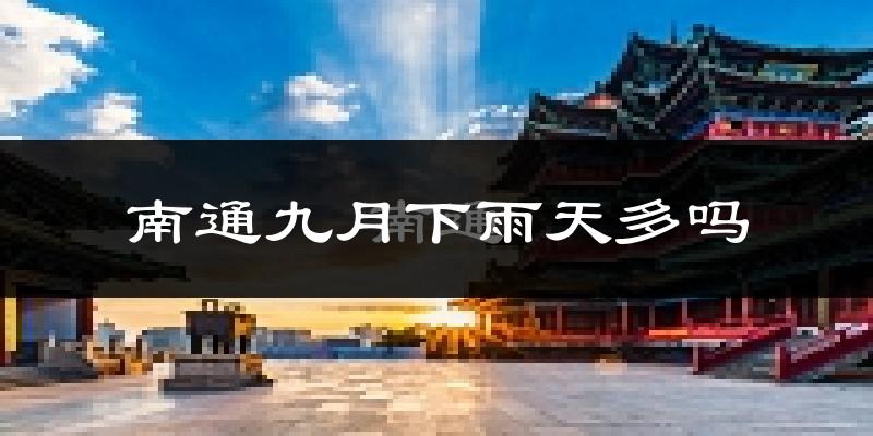 南通九月下雨天多吗?南通9月份降雨量多少?