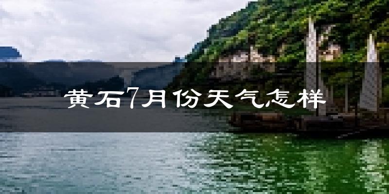 黄石市7月份天气如何?很热吗?