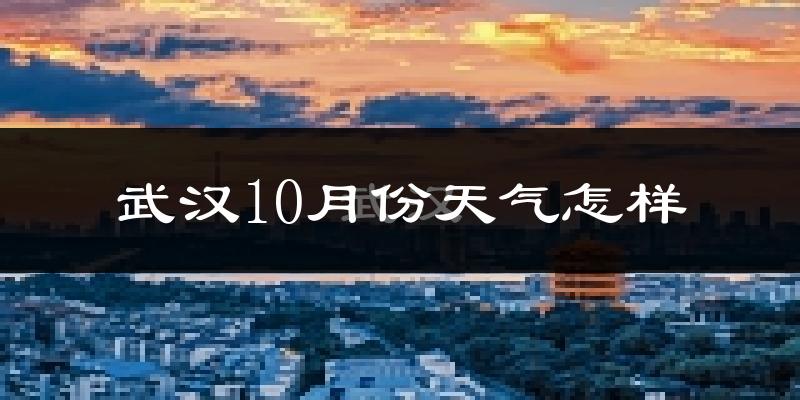武汉10月份天气怎样?武汉十月冷吗?