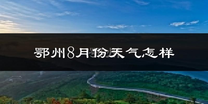 鄂州市8月份天气如何?很热吗?