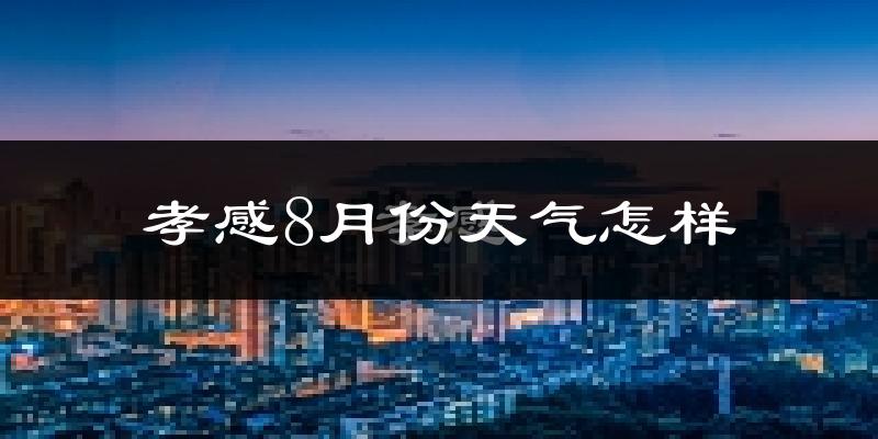 孝感市8月份天气如何?很热吗?