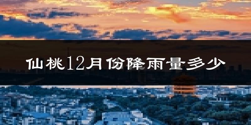 仙桃12月份降雨量多少?仙桃十二月下雨多吗?