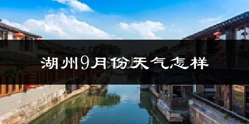 湖州9月份天气怎样?湖州九月热吗?