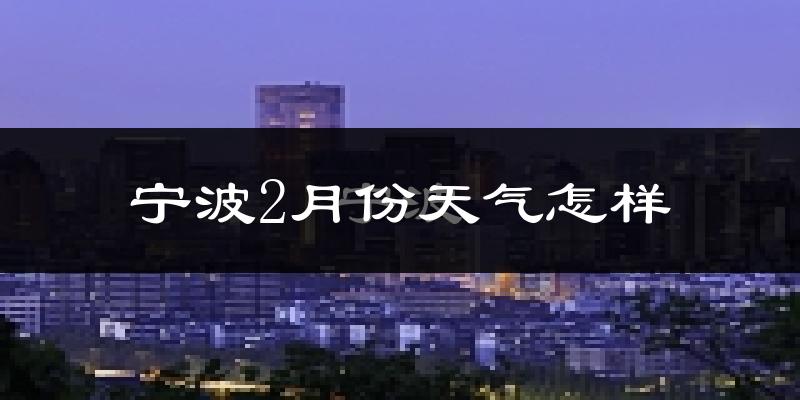 宁波市2月份天气如何?冷吗?过去两年2月天气数据分析