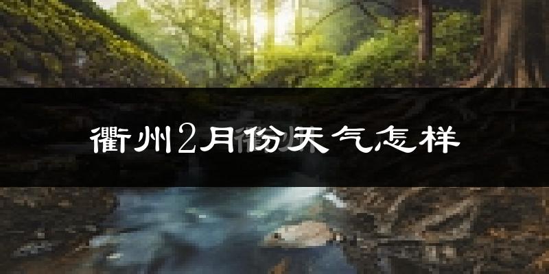 衢州2月份天气如何?冷吗?