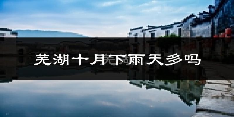 芜湖十月下雨天多吗?芜湖10月份降雨量多少?