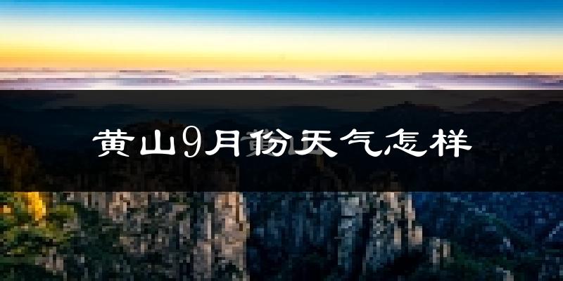 黄山9月份天气怎样?黄山九月热不热?