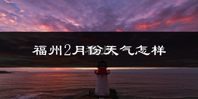 福州2月份天气如何?冷吗?