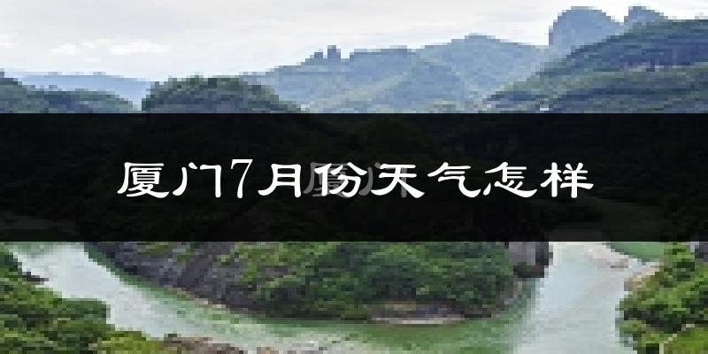 厦门市7月份天气如何?很热吗?