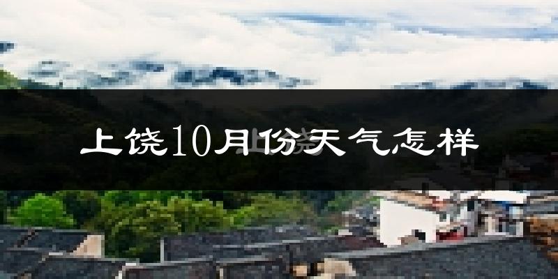 上饶10月份天气怎样?上饶十月冷不冷?