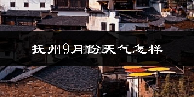 抚州9月份天气怎样?抚州九月热不热?