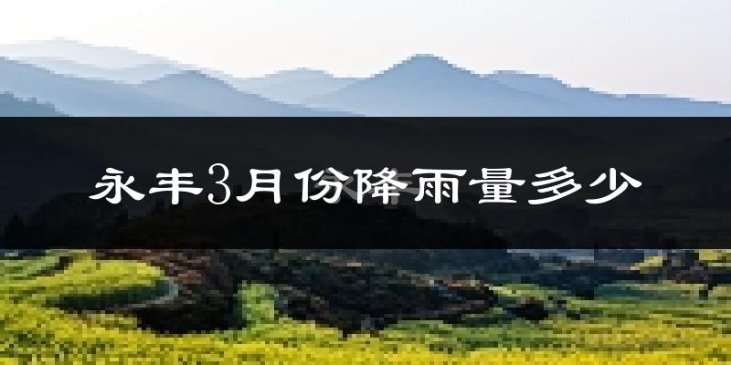 永丰3月份降雨量多少?永丰三月下雨多吗?