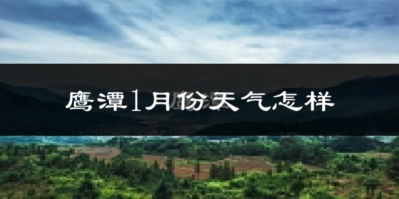 鹰潭市1月份天气如何?很冷吗?