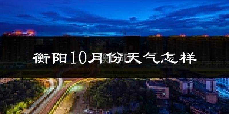 衡阳10月份天气怎样?衡阳十月冷吗?