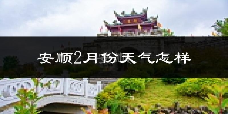 安顺市2月份天气如何?冷吗?