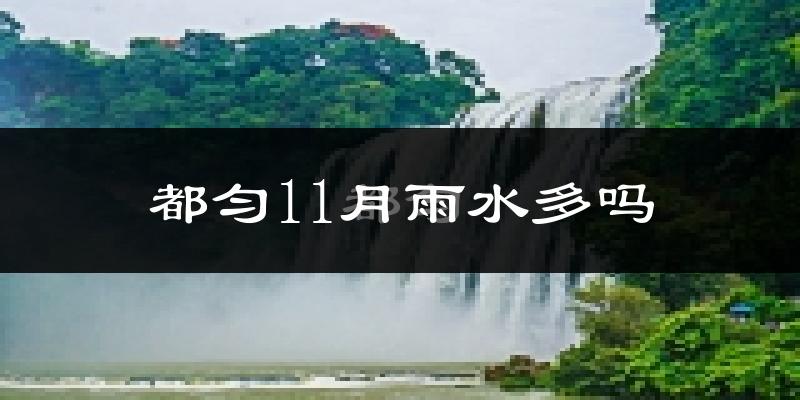 都匀11月雨水多吗?