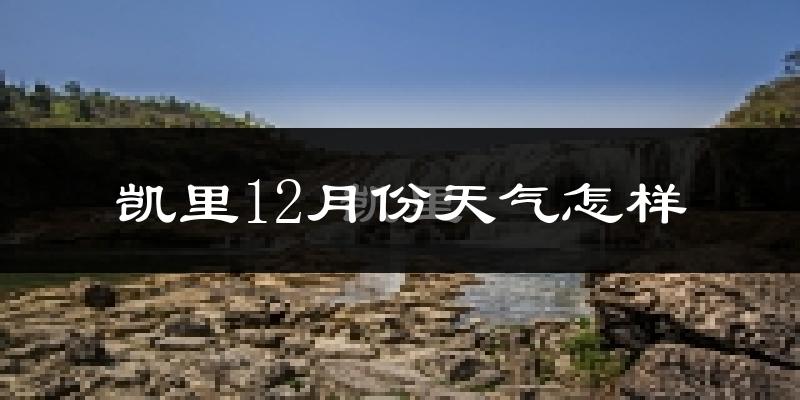凯里12月份天气怎样?凯里十二月冷吗?